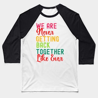 We Are Never Getting Back Together Like Ever Women Men Funny Baseball T-Shirt